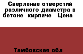 Сверление отверстий различного диаметра в бетоне. кирпиче › Цена ­ 15 - Тамбовская обл., Тамбов г. Строительство и ремонт » Услуги   